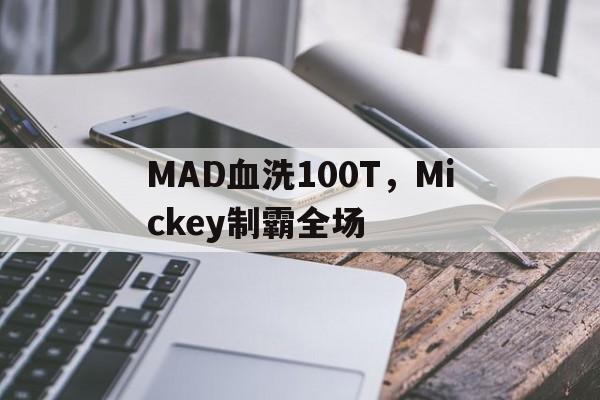 MAD血洗100T，Mickey制霸全场